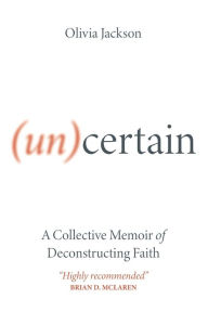 Title: (Un)Certain: A Collective Memoir of Deconstructing Faith, Author: Olivia Jackson