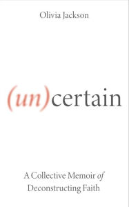 Title: (Un)Certain: A Collective Memoir of Deconstructing Faith, Author: Jackson