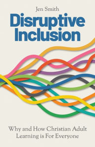 Title: Disruptive Inclusion: Why and How Christian Adult Learning is For Everyone, Author: Jen Smith