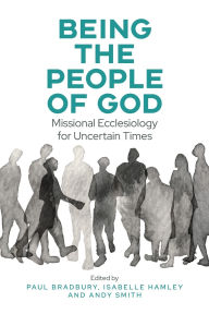 Title: Being the People of God: Missional Ecclesiology for Uncertain Times, Author: Paul Bradbury