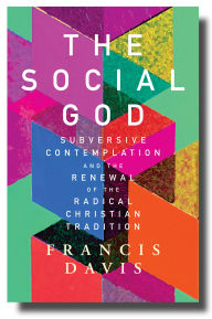 Title: The Social God: Subversive Contemplation and the Renewal of the Radical Christian Tradition, Author: Francis Davis