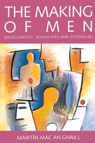 Title: The Making of Men: Masculinities, Sexualities and Schooling / Edition 1, Author: Mairtin Mac an Ghaill