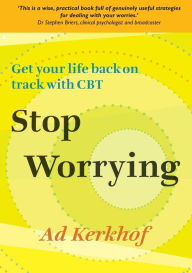 Title: Stop Worrying: Getting your life back on track with CBT / Edition 1, Author: Ad Kerkhof