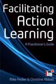 Title: Facilitating Action Learning: A Practitioner's Guide / Edition 1, Author: Mike Pedler