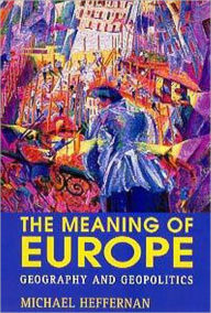 The Meaning of Europe: Geography and Geopolitics / Edition 1