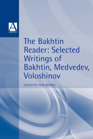 Title: The Bakhtin Reader: Selected Writings of Bakhtin, Medvedev, Voloshinov / Edition 1, Author: Pam Morris