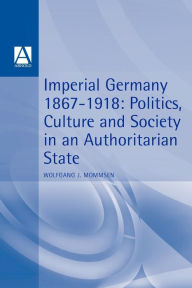 Title: Imperial Germany 1867-1918: Politics, Culture, and Society in an Authoritarian State, Author: Wolfgang J. Mommsen