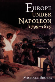 Title: Europe Under Napoleon 1799-1815 / Edition 1, Author: Michael Broers