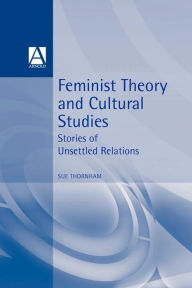Title: Feminist Theory and Cultural Studies: Stories of Unsettled Relations, Author: Sue Thornham