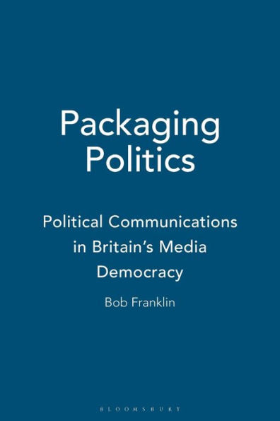 Packaging Politics: Political Communications in Britain's Media Democracy
