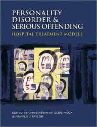 Title: Personality Disorder and Serious Offending: Hospital treatment models / Edition 1, Author: Christopher Newrith