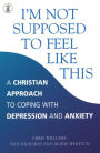 I'm Not Supposed to Feel Like This: A Christian Self-Help Approach to Depression and Anxiety