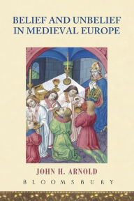 Title: Belief and Unbelief in Medieval Europe / Edition 1, Author: John H. Arnold