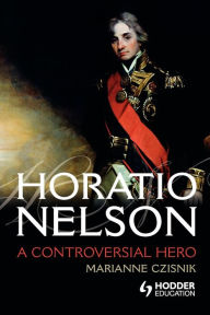 Title: Horatio Nelson: A Controversial Hero, Author: Marianne Czisnik