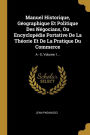 Manuel Historique, Géographique Et Politique Des Négocians, Ou Encyclopédie Portative De La Théorie Et De La Pratique Du Commerce: A - E, Volume 1...