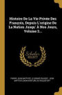 Histoire De La Vie Privée Des François, Depuis L'origine De La Nation Jusqu' À Nos Jours, Volume 2...