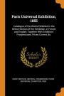 Paris Universal Exhibition, 1855: Catalogue of the Works Exhibited in the British Section of the Exhibition, in French and English; Together With Exhibitors' Prospectuses, Prices Current, &c.