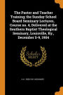 The Pastor and Teacher Training; the Sunday School Board Seminary Lectures, Course no. 4, Delivered at the Southern Baptist Theological Seminary, Louisville, Ky., December 5-9, 1904