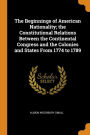 The Beginnings of American Nationality; the Constitutional Relations Between the Continental Congress and the Colonies and States From 1774 to 1789