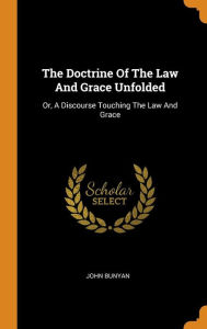 Title: The Doctrine Of The Law And Grace Unfolded: Or, A Discourse Touching The Law And Grace, Author: John Bunyan