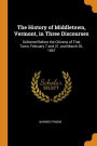 The History of Middletown, Vermont, in Three Discourses: Delivered Before the Citizens of That Town, February 7 and 21, and March 30, 1867