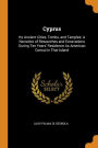 Cyprus: Its Ancient Cities, Tombs, and Temples: A Narrative of Researches and Excavations During Ten Years' Residence As American Consul in That Island