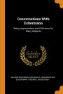 Conversations With Eckermann: Being Appreciations and Criticisms On Many Subjects