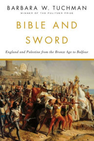 Title: Bible and Sword: England and Palestine from the Bronze Age to Balfour, Author: Barbara W. Tuchman