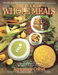 Title: Book of Whole Meals: A Seasonal Guide to Assembling Balanced Vegetarian Breakfasts, Lunches, and Dinners: A Cookbook, Author: Annemarie Colbin