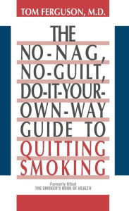 Title: No-Nag, No-Guilt, Do-It-Your-Own-Way Guide to Quitting Smoking, Author: Tom Ferguson M.D.