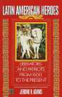 Latin American Heroes: Liberators and Patriots from 1500 to the Present