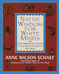 Title: Native Wisdom for White Minds: Daily Reflections Inspired by the Native Peoples of the World, Author: Anne Wilson Schaef