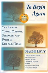 Title: To Begin Again: The Journey Toward Comfort, Strength, and Faith in Difficult Times, Author: Naomi Levy
