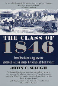 Title: The Class of 1846: From West Point to Appomattox: Stonewall Jackson, George McClellan, and Their Brothers, Author: John C. Waugh