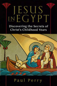 Title: Jesus in Egypt: Discovering the Secrets of Christ's Childhood Years, Author: Paul Perry
