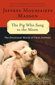 Title: The Pig Who Sang to the Moon: The Emotional World of Farm Animals, Author: Jeffrey Moussaieff Masson