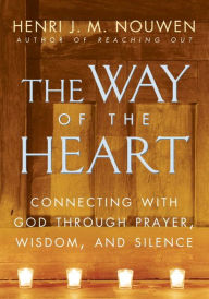 Title: The Way of the Heart: Connecting with God Through Prayer, Wisdom, and Silence, Author: Henri J. M. Nouwen