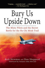 Title: Bury Us Upside Down: The Misty Pilots and the Secret Battle for the Ho Chi Minh Trail, Author: Rick Newman