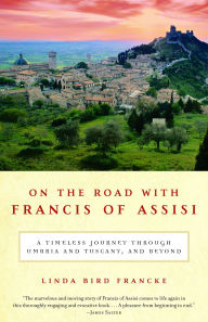 Title: On the Road with Francis of Assisi: A Timeless Journey Through Umbria and Tuscany, and Beyond, Author: Linda Bird Francke