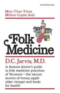 Title: Folk Medicine: A New England Almanac of Natural Health Care from a Noted Vermont Country Doctor, Author: D.C. Jarvis M.D.