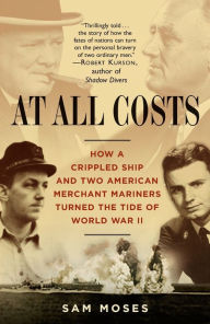 Title: At All Costs: How a Crippled Ship and Two American Merchant Mariners Turned the Tide of World War II, Author: Sam Moses