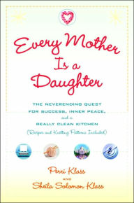 Every Mother Is a Daughter: The Neverending Quest for Success, Inner Peace, and a Really Clean Kitchen (Recipes and Knitting Patterns Included)