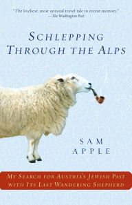 Title: Schlepping Through the Alps: My Search for Austria's Jewish Past with Its Last Wandering Shepherd, Author: Sam Apple