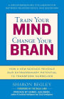 Train Your Mind, Change Your Brain: How a New Science Reveals Our Extraordinary Potential to Transform Ourselves