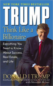 Title: Trump: Think Like a Billionaire: Everything You Need to Know about Success, Real Estate, and Life, Author: Donald J. Trump