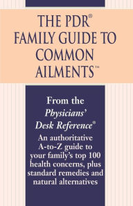 Title: The PDR Family Guide to Common Ailments: An Authoritative A-to-Z Guide to Your Family's Top 100 Health Concerns, Plus Standard Remedies and Natural Alternatives, Author: Physicians' Desk Reference