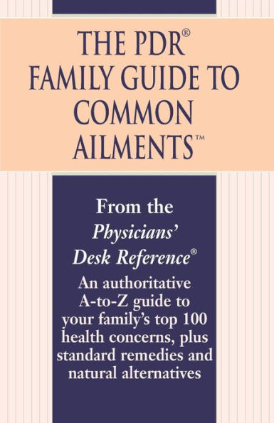 The PDR Family Guide to Common Ailments: An Authoritative A-to-Z Guide to Your Family's Top 100 Health Concerns, Plus Standard Remedies and Natural Alternatives