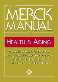 The Merck Manual of Health and Aging: The Comprehensive Guide to the Changes and Challenges of Aging-For Older Adults and Those Who Care for and about Them