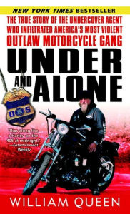 Title: Under and Alone: The True Story of the Undercover Agent Who Infiltrated America's Most Violent Outlaw Motorcycle Gang, Author: William Queen