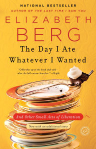 Title: The Day I Ate Whatever I Wanted: And Other Small Acts of Liberation, Author: Elizabeth Berg